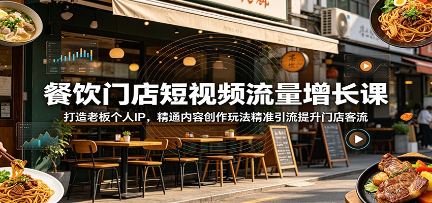餐饮门店短视频流量增长课：打造老板个人IP，精通内容创作玩法精准引流提升门店客流-项目网