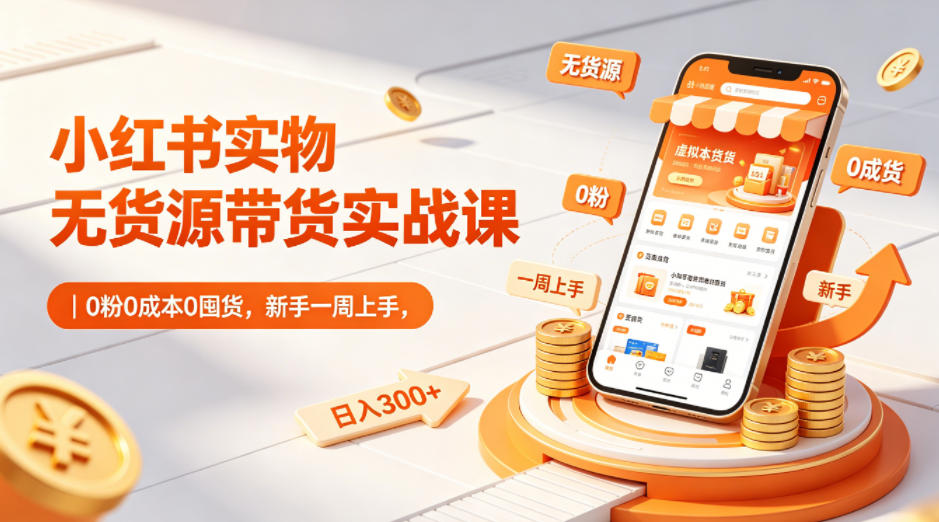 小红书实物无货源带货实战课|0粉0成本0囤货,新手一周上手,日入300+(更新0714)-项目网