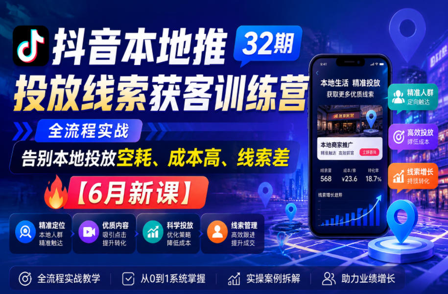 抖音本地推投放线索获客训练营32期,全流程实战,告别本地投放空耗、成本高、线索差【6月新课】-项目网