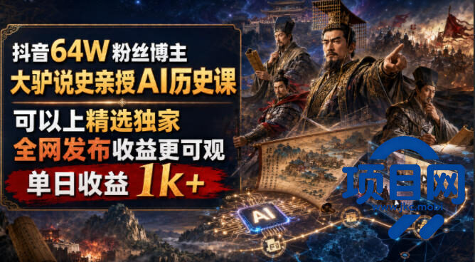 抖音64W粉丝博主大驴说史亲授AI历史课,可以上精选独家,全网发布收益更可观,单日收益1k+-项目网