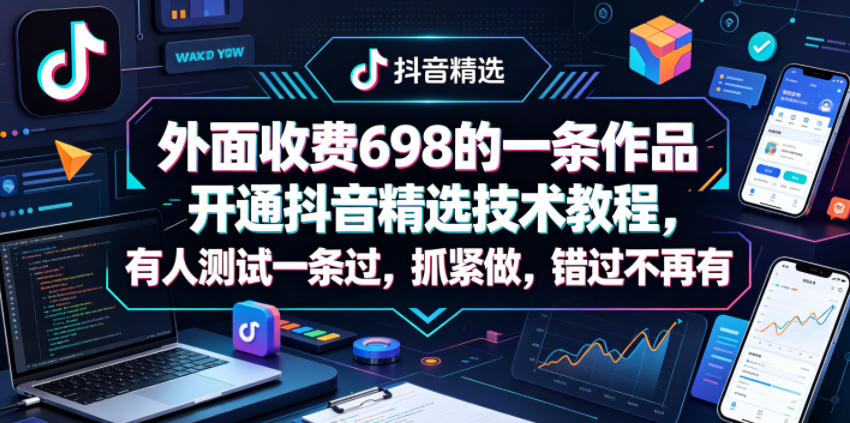 外面收费698的一条作品开通抖音精选技术教程,有人测试一条过,抓紧做,错过不再有-项目网