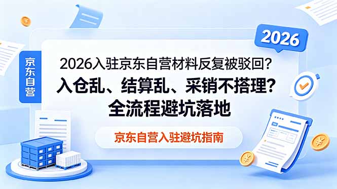 2026入驻京东自营材料反复被驳回？入仓乱、结算乱、采销不搭理？全流程避坑落地-项目网