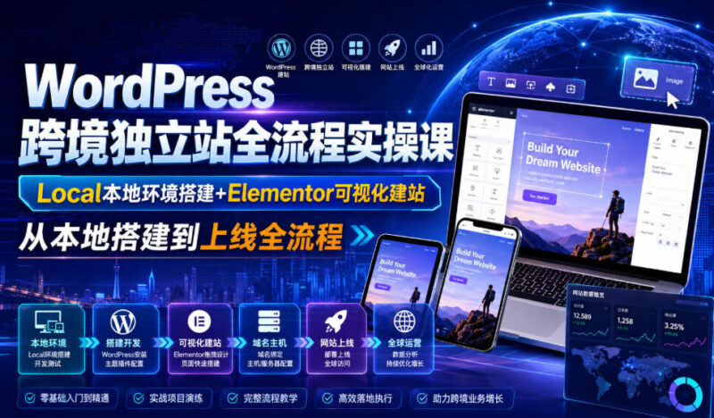 WordPress跨境独立站全流程实操课｜Local本地环境搭建+Elementor可视化建站，从本地搭建到上线全流程-项目网