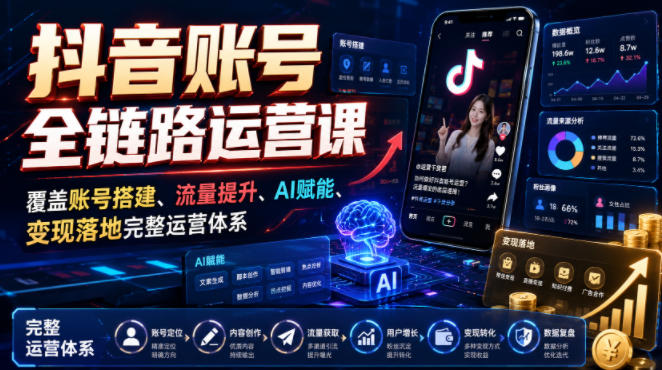 抖音账号全链路运营课,覆盖账号搭建、流量提升、AI赋能、变现落地完整运营体系-项目网