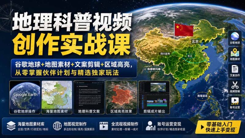 地理科普视频创作实战课:谷歌地球+地图素材+文案剪辑+区域高亮,从零掌握伙伴计划与精选独家玩法-项目网