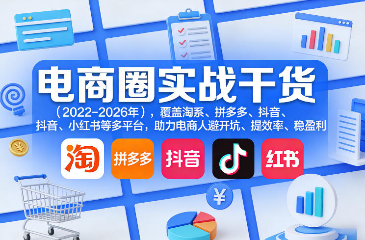 电商圈实战干货(2023-2026年),覆盖淘系、拼多多、抖音、小红书等多平台,助力电商人避开坑、提效率、稳盈利(更新08月19日)-项目网