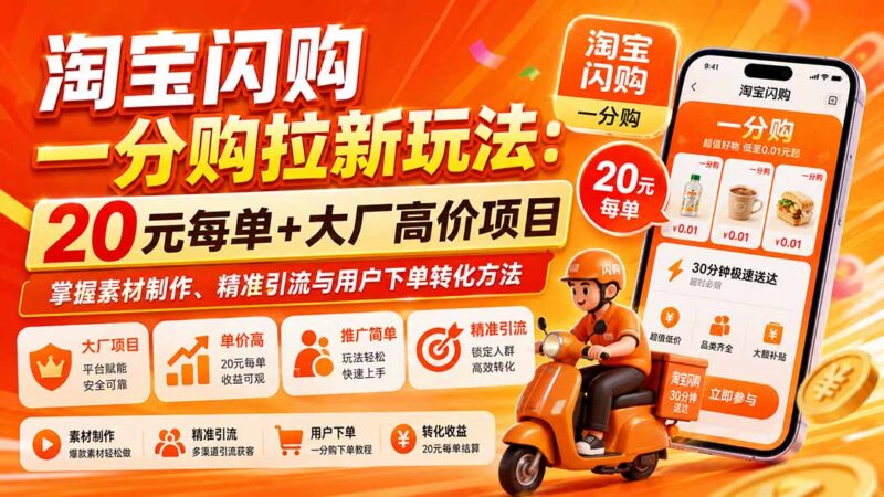 淘宝闪购一分购拉新玩法-更新8月:20元每单+大厂高价项目,掌握素材制作、精准引流与用户下单转化方法-项目网