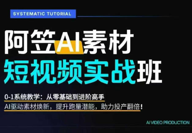 AI视频素材实战班,0-1系统教学,从零基础到进阶高手AI驱动素材焕新,提升跑量潜能,助力投产翻倍(更新)-项目网