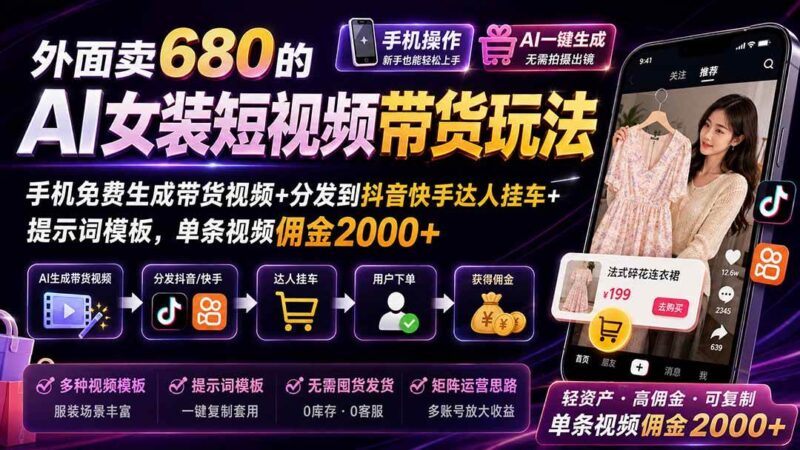 外面卖680的AI女装短视频带货玩法:手机免费生成带货视频+分发到抖音快手达人挂车+提示词模板,单条视频佣金2000+-项目网