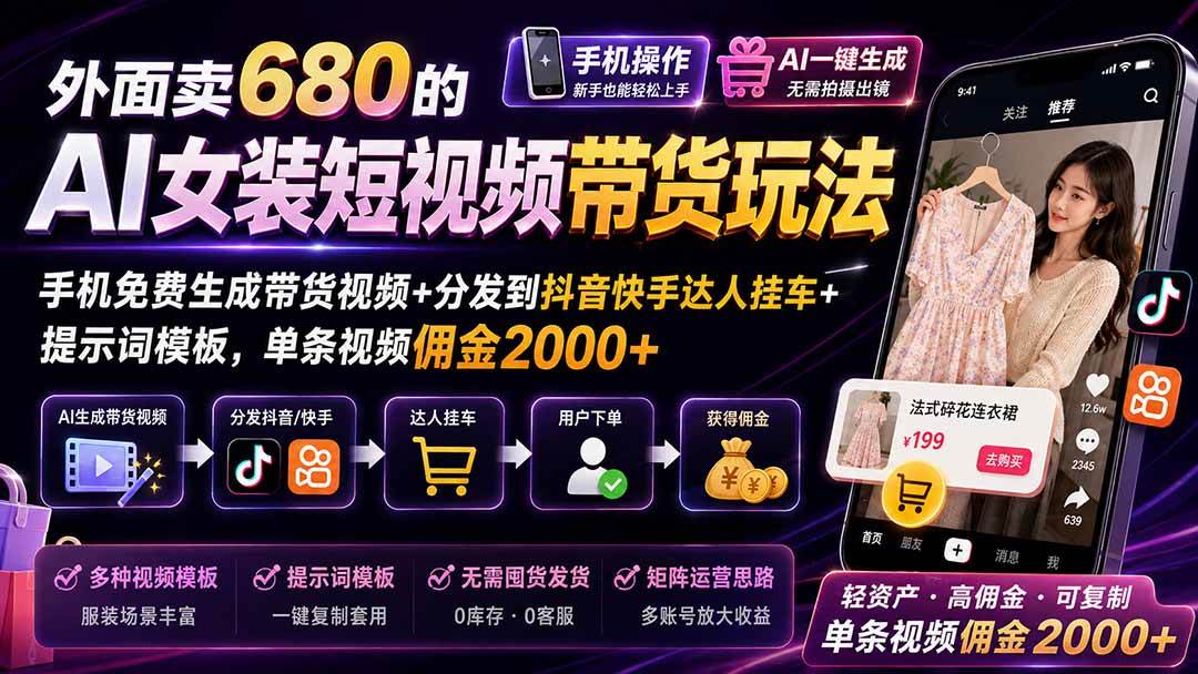 外面卖680的AI女装短视频带货玩法：手机免费生成带货视频+分发到抖音快手达人挂车+提示词模板，单条视频佣金2000+-项目网