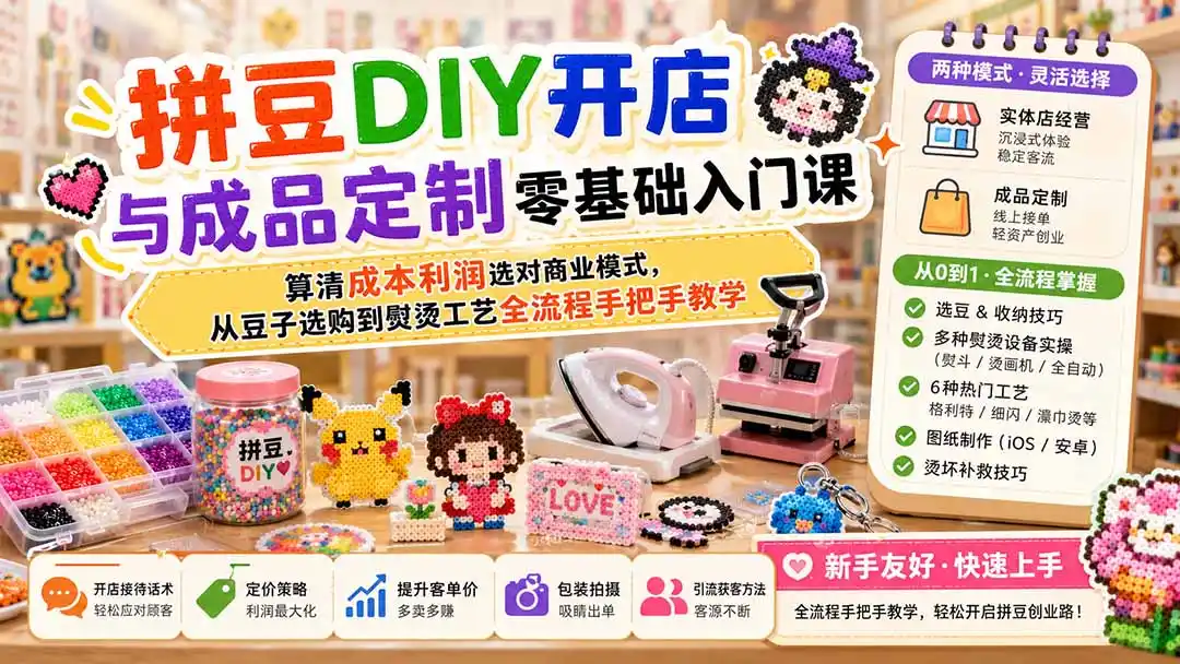 拼豆DIY开店与成品定制零基础入门课；算清成本利润选对商业模式，从豆子选购到熨烫工艺全流程手把手教学-项目网