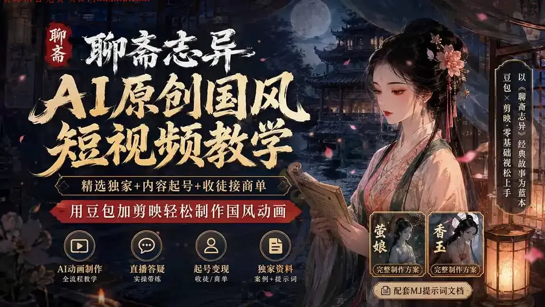 聊斋志异AI原创国风短视频教学;精选独家+内容起号+收徒接商单,用豆包加剪映轻松制作国风动画-项目网
