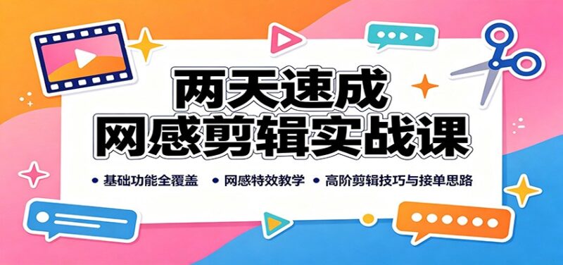 两天速成网感剪辑实战课:基础功能全覆盖,网感特效教学,高阶剪辑技巧与接单思路-项目网