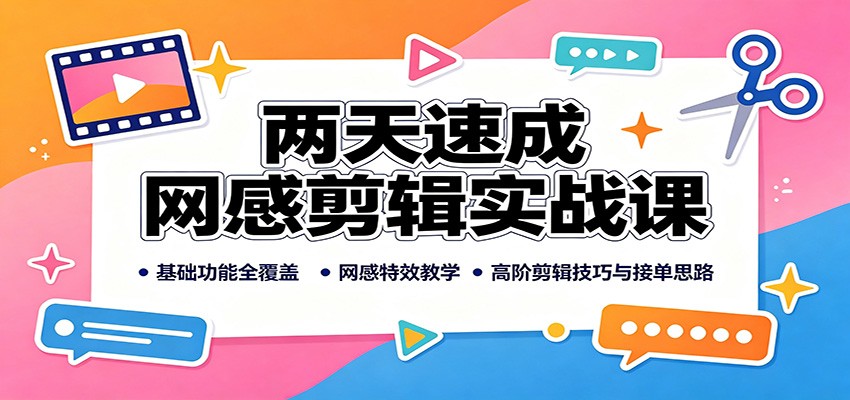 两天速成网感剪辑实战课:基础功能全覆盖,网感特效教学,高阶剪辑技巧与接单思路-项目网