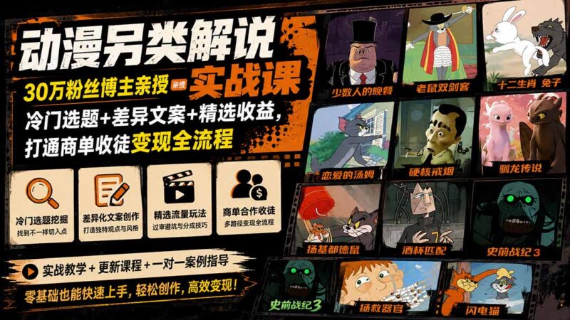 动漫另类解说实战课|30万粉丝博主亲授·冷门选题+差异文案+精选收益,打通商单收徒变现全流程-项目网