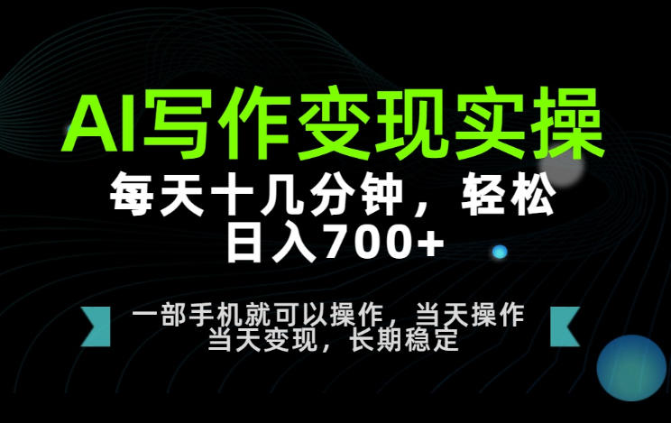 AI写作变现实操,每天十几分钟,轻松日入700+,长期稳定可做【揭秘】-项目网